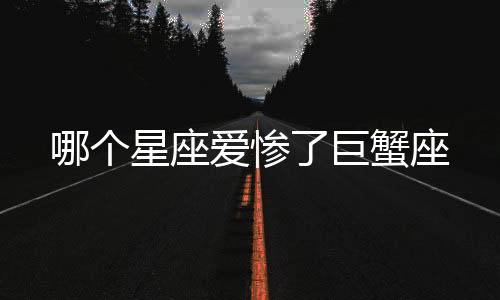 哪個星座愛慘了巨蟹座