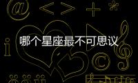 哪個星座最不可思議