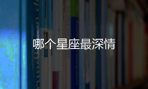 哪個星座最深情
