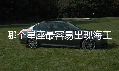 哪個星座最容易出現(xiàn)海王