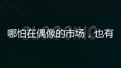 哪怕在偶像的市場，也有“消費(fèi)降級”丨記者手記