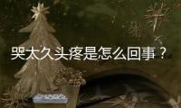 哭太久頭疼是怎么回事？哭太久頭部不適怎么辦？