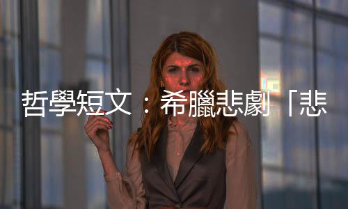 哲學短文：希臘悲劇「悲」在哪裡？