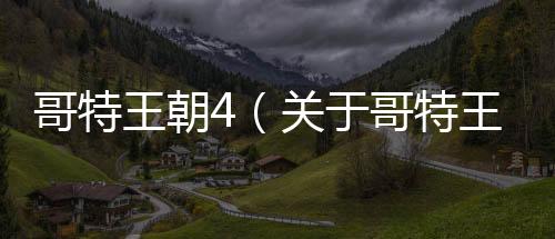 哥特王朝4（關于哥特王朝4的基本情況說明介紹）