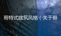 哥特式建筑風格（關于哥特式建筑風格的基本情況說明介紹）
