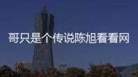 哥只是個傳說陳旭看看網(wǎng)友是怎么說的！
