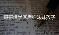 哥哥借學(xué)區(qū)房給妹妹孩子上學(xué)，賣房后反被要走百萬房款