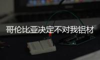 哥倫比亞決定不對我鋁材征**終反傾銷稅