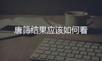唐篩結(jié)果應(yīng)該如何看