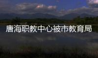 唐海職教中心被市教育局評(píng)為職業(yè)教育工作先進(jìn)單位