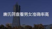 唐氏篩查看男女準確率高么