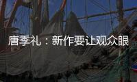 唐季禮：新作要讓觀眾眼前一亮
