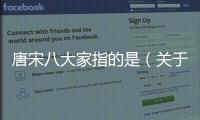 唐宋八大家指的是（關于唐宋八大家指的是的基本情況說明介紹）