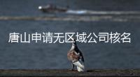 唐山申請無區域公司核名的要求