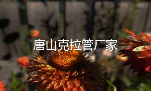 唐山克拉管廠家