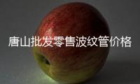 唐山批發零售波紋管價格優惠