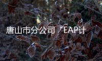 唐山市分公司“EAP計劃”關愛員工