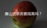 唐山進(jìn)京需要隔離嗎？