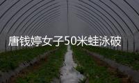 唐錢婷女子50米蛙泳破亞洲紀(jì)錄奪金 刷新個(gè)人最佳