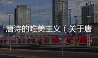唐詩的唯美主義（關(guān)于唐詩的唯美主義的基本情況說明介紹）