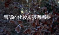 唇部的化妝步驟有哪些 唇部的化妝步驟
