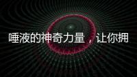 唾液的神奇力量，讓你擁有健康美食秘籍