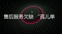 售后服務欠缺 “孤兒單”無人理會 “殺熟”屢試不爽