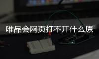 唯品會網頁打不開什么原因（為什么唯品會網站打不開）