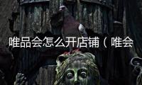 唯品會怎么開店鋪（唯會品怎樣開店）