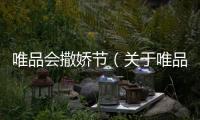 唯品會撒嬌節(jié)（關(guān)于唯品會撒嬌節(jié)的基本情況說明介紹）