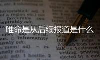 唯命是從后續(xù)報(bào)道是什么?
