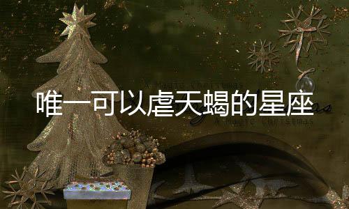 唯一可以虐天蝎的星座