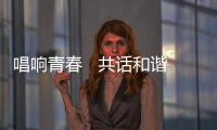 唱響青春   共話和諧