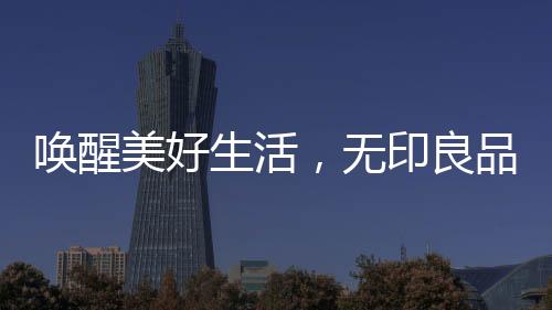 喚醒美好生活，無印良品家裝中國首發