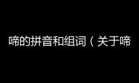 啼的拼音和組詞（關于啼的拼音和組詞的基本情況說明介紹）