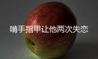啃手指甲讓他兩次失戀