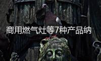 商用燃氣灶等7種產品納入CCC認證