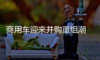 商用車迎來并購重組潮 新能源戰略迫在眉睫