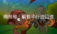 商務(wù)局：現(xiàn)有平行進(jìn)口資質(zhì)試點(diǎn)企業(yè)需重申