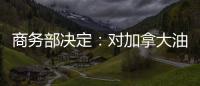 商務部決定：對加拿大油菜籽進行反傾銷調查