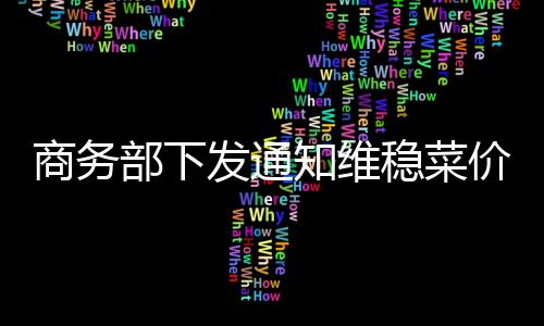 商務部下發通知維穩菜價 下派工作組欲解賣菜難