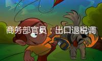 商務部官員：出口退稅調(diào)整不代表外貿(mào)政策退出