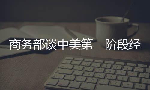 商務(wù)部談中美第一階段經(jīng)貿(mào)協(xié)議：正履行法律審核等