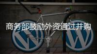 商務部鼓勵外資通過并購方式直接投資