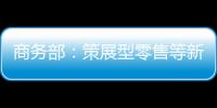 商務(wù)部：策展型零售等新業(yè)態(tài)新模式快速迭代 冰雪消費(fèi)持續(xù)升溫