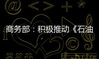商務(wù)部：積極推動(dòng)《石油市場(chǎng)管理?xiàng)l例》出臺(tái)