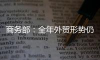 商務部：全年外貿形勢仍然復雜嚴峻 不容樂觀