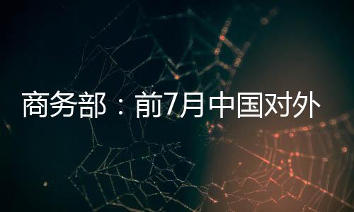 商務部：前7月中國對外直接投資額同比降2.1%