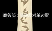 商務部：堅決反對單邊貿易保護主義行為