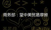 商務(wù)部：望中美貿(mào)易摩擦不會升級 捍衛(wèi)中方合法權(quán)益